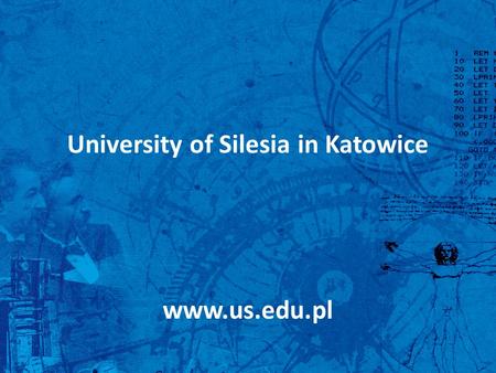 University of Silesia in Katowice www.us.edu.pl. University of Silesia in Katowice Poland Upper Silesia 6 cities of the region: Katowice, Sosnowiec, Cieszyn,