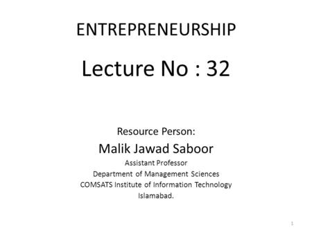 Lecture No : 32 ENTREPRENEURSHIP Malik Jawad Saboor Resource Person:
