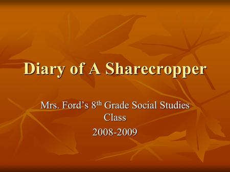 Diary of A Sharecropper Mrs. Ford’s 8 th Grade Social Studies Class 2008-2009.