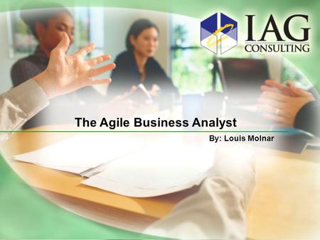 Scrum Fundamentals: Analyst to ‘Agilist’ By Louis Molnar (C) IAG Consulting 2009 The Agile Business Analyst By: Louis Molnar.