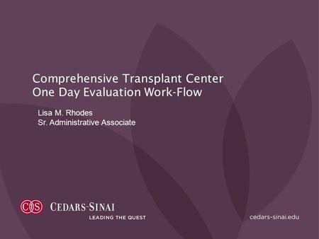 Comprehensive Transplant Center One Day Evaluation Work-Flow Lisa M. Rhodes Sr. Administrative Associate.