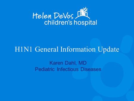 H1N1 General Information Update Karen Dahl, MD Pediatric Infectious Diseases.