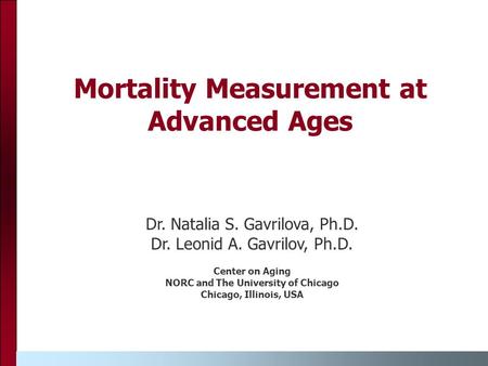 Mortality Measurement at Advanced Ages Dr. Natalia S. Gavrilova, Ph.D. Dr. Leonid A. Gavrilov, Ph.D. Center on Aging NORC and The University of Chicago.