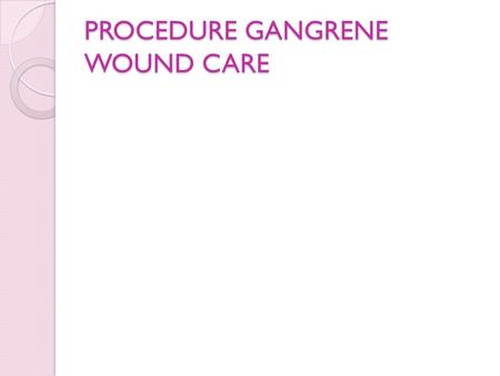 PROCEDURE GANGRENE WOUND CARE PROCEDURE GANGRENE WOUND CARE.