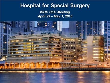 1 1 Hospital for Special Surgery ISOC CEO Meeting April 29 – May 1, 2010.