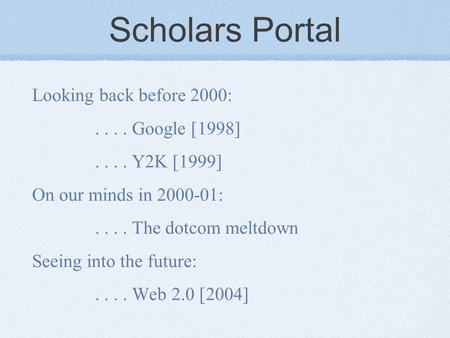 Scholars Portal Looking back before 2000:.... Google [1998].... Y2K [1999] On our minds in 2000-01:.... The dotcom meltdown Seeing into the future:....