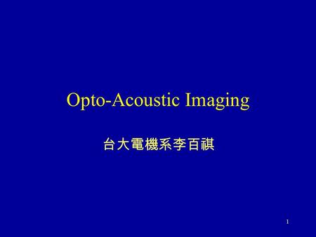 1 Opto-Acoustic Imaging 台大電機系李百祺. 2 Conventional Ultrasonic Imaging Spatial resolution is mainly determined by frequency. Fabrication of high frequency.