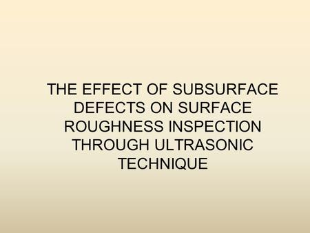 Objective To study the effect of sub surface defects in surface roughness monitoring through ultrasonic flaw detector. To study the sizing of defects.