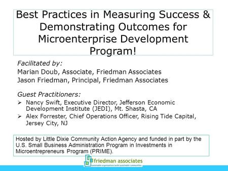 Best Practices in Measuring Success & Demonstrating Outcomes for Microenterprise Development Program! Facilitated by: Marian Doub, Associate, Friedman.