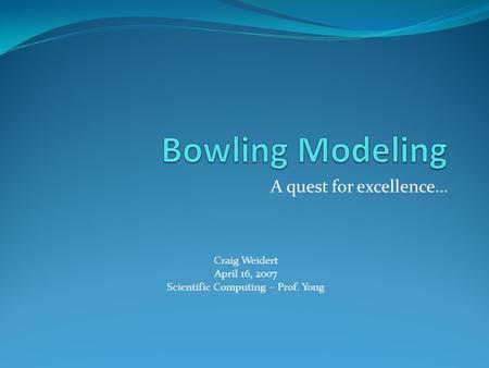 A quest for excellence… Craig Weidert April 16, 2007 Scientific Computing – Prof. Yong.