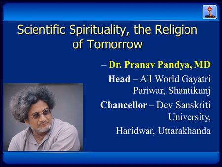 Scientific Spirituality, the Religion of Tomorrow – Dr. Pranav Pandya, MD Head – All World Gayatri Pariwar, Shantikunj Chancellor – Dev Sanskriti University,