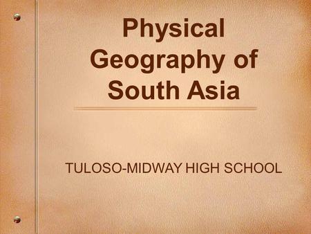 Physical Geography of South Asia TULOSO-MIDWAY HIGH SCHOOL.