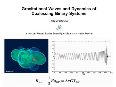 Gravitational Waves and Dynamics of Coalescing Binary Systems Thibault Damour Institut des Hautes Etudes Scientifiques (Bures-sur-Yvette, France) Image: