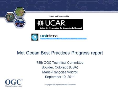 ® Hosted and Sponsored by Copyright © 2011Open Geospatial Consortium Met Ocean Best Practices Progress report 78th OGC Technical Committee Boulder, Colorado.