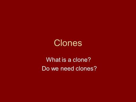 Clones What is a clone? Do we need clones?. Cloning often appears in Sci-fi films. People think that it is scary! They think that it is about creating.