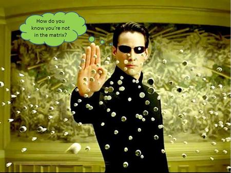 How do you know you’re not in the matrix?. Sceptics claim we don’t know ANYTHING about the world around us Scepticism.