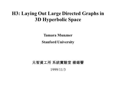 H3: Laying Out Large Directed Graphs in 3D Hyperbolic Space Tamara Munzner Stanford University 元智資工所 系統實驗室 楊錫謦 1999/11/3.