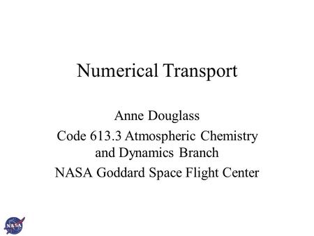 Numerical Transport Anne Douglass Code 613.3 Atmospheric Chemistry and Dynamics Branch NASA Goddard Space Flight Center.