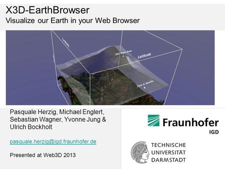 Pasquale Herzig, Michael Englert, Sebastian Wagner, Yvonne Jung & Ulrich Bockholt Presented at Web3D 2013 X3D-EarthBrowser.