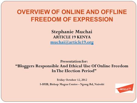 OVERVIEW OF ONLINE AND OFFLINE FREEDOM OF EXPRESSION Stephanie Muchai ARTICLE 19 KENYA Presentation for: “Bloggers Responsible And.