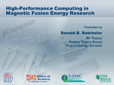 Presented by High-Performance Computing in Magnetic Fusion Energy Research Donald B. Batchelor RF Theory Plasma Theory Group Fusion Energy Division.