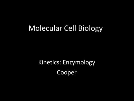 Molecular Cell Biology Kinetics: Enzymology Cooper.