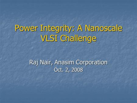 Power Integrity: A Nanoscale VLSI Challenge Raj Nair, Anasim Corporation Oct. 2, 2008.