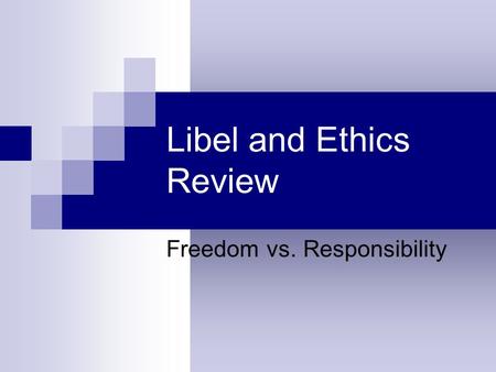 Libel and Ethics Review Freedom vs. Responsibility.