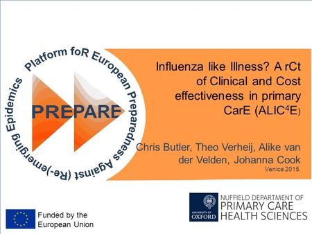 Funded by the European Union Influenza like Illness? A rCt of Clinical and Cost effectiveness in primary CarE (ALIC 4 E ) Chris Butler, Theo Verheij, Alike.