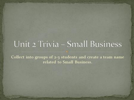 Collect into groups of 2-3 students and create a team name related to Small Business.