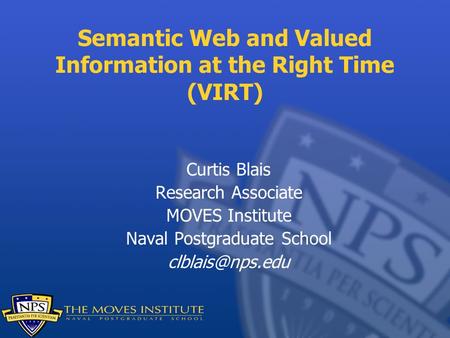 Semantic Web and Valued Information at the Right Time (VIRT) Curtis Blais Research Associate MOVES Institute Naval Postgraduate School