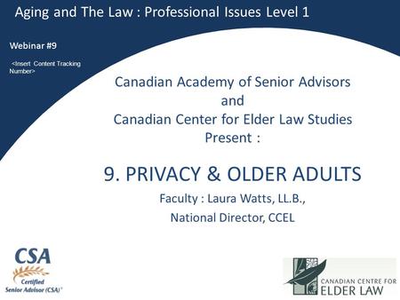 1 9. PRIVACY & OLDER ADULTS Faculty : Laura Watts, LL.B., National Director, CCEL Aging and The Law : Professional Issues Level 1 Webinar #9 Canadian Academy.