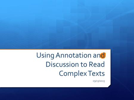 Using Annotation and Discussion to Read Complex Texts 09/15/2015.