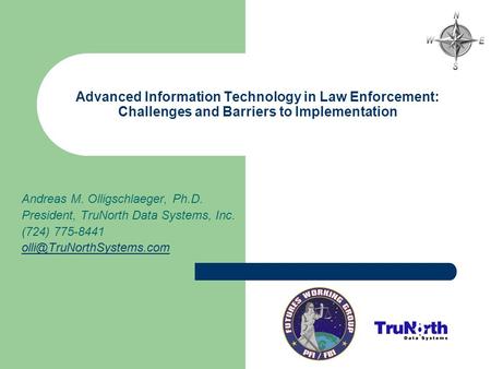 Advanced Information Technology in Law Enforcement: Challenges and Barriers to Implementation Andreas M. Olligschlaeger, Ph.D. President, TruNorth Data.