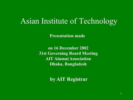 1 Asian Institute of Technology Presentation made on 16 December 2002 31st Governing Board Meeting AIT Alumni Association Dhaka, Bangladesh by AIT Registrar.