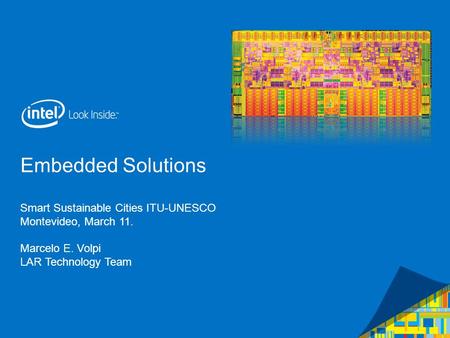 Intel Confidential — Do Not Forward Embedded Solutions Smart Sustainable Cities ITU-UNESCO Montevideo, March 11. Marcelo E. Volpi LAR Technology Team.