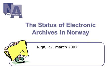 The Status of Electronic Archives in Norway Riga, 22. march 2007.