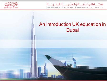 An introduction UK education in Dubai. Contents K – 13 education in Dubai Students in Dubai’s private schools by curriculum Trends in school ratings by.