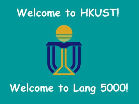 Welcome to HKUST! Welcome to Lang 5000!. Remember: Grades are earned, NOT given.