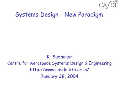 Systems Design - New Paradigm K Sudhakar Centre for Aerospace Systems Design & Engineering  January 28, 2004.