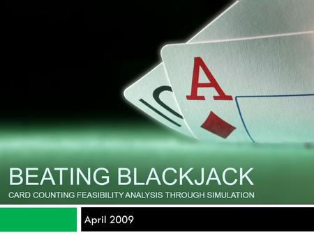 April 2009 BEATING BLACKJACK CARD COUNTING FEASIBILITY ANALYSIS THROUGH SIMULATION.
