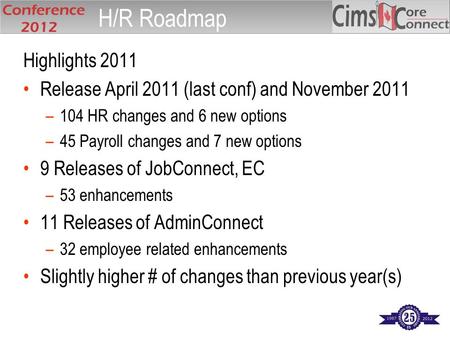 Highlights 2011 Release April 2011 (last conf) and November 2011 –104 HR changes and 6 new options –45 Payroll changes and 7 new options 9 Releases of.