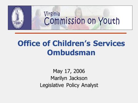 Office of Children’s Services Ombudsman May 17, 2006 Marilyn Jackson Legislative Policy Analyst.