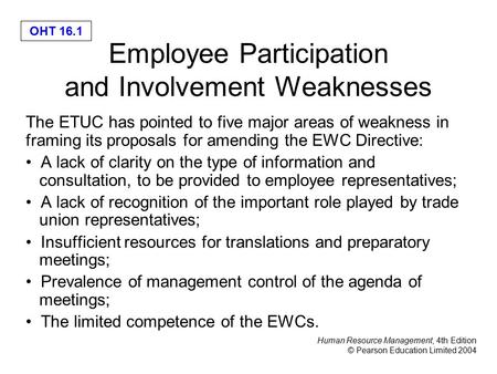 Human Resource Management, 4th Edition © Pearson Education Limited 2004 OHT 16.1 Employee Participation and Involvement Weaknesses The ETUC has pointed.