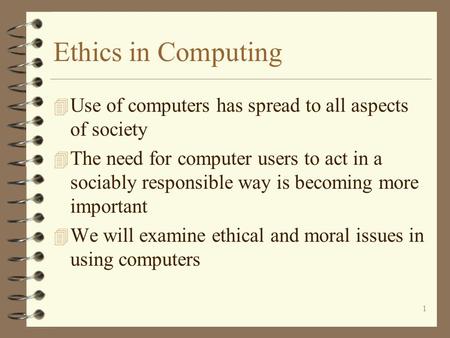 1 Ethics in Computing 4 Use of computers has spread to all aspects of society 4 The need for computer users to act in a sociably responsible way is becoming.
