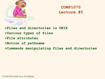 COMP1070/2002/lec4/H.Melikian COMP1070 Lecture #5  Files and directories in UNIX  Various types of files  File attributes  Notion of pathname  Commands.