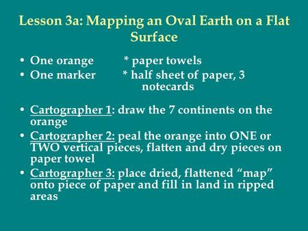 Lesson 3a: Mapping an Oval Earth on a Flat Surface One orange * paper towels One marker * half sheet of paper, 3 notecards Cartographer 1: draw the 7 continents.
