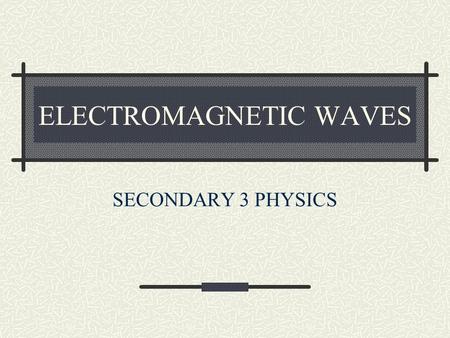 ELECTROMAGNETIC WAVES SECONDARY 3 PHYSICS. WHAT ARE EM WAVES? Electromagnetic waves (EM waves for short) are waves that can travel in a vacuum. These.