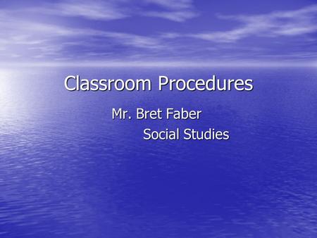 Classroom Procedures Mr. Bret Faber Social Studies.