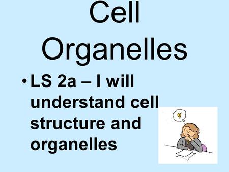 Cell Organelles LS 2a – I will understand cell structure and organelles.